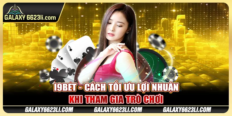 I9bet - Cách Tối Ưu Lợi Nhuận Khi Tham Gia Trò Chơi