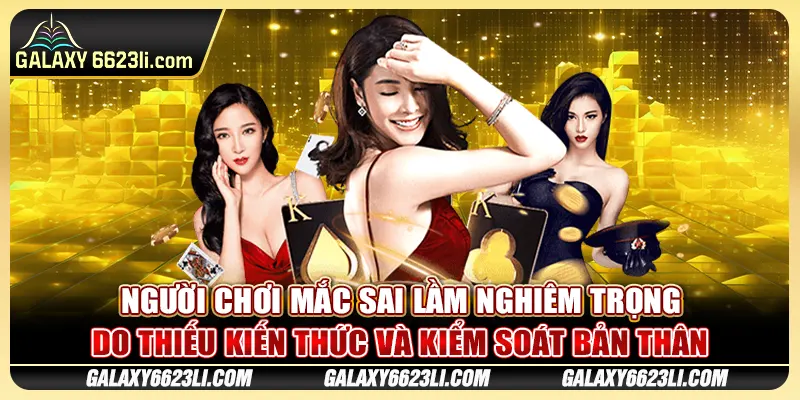 Người chơi mắc sai lầm nghiêm trọng do thiếu kiến thức và kiểm soát bản thân