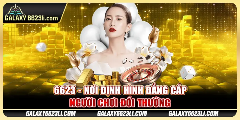 6623 - Nơi Định Hình Đẳng Cấp Người Chơi Đổi Thưởng