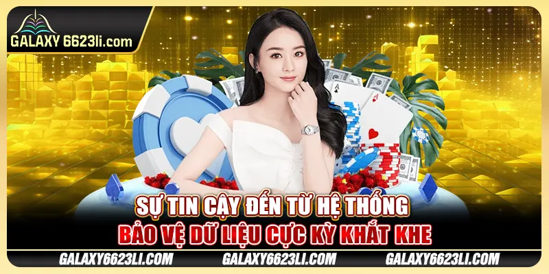 Sự tin cậy đến từ hệ thống bảo vệ dữ liệu cực kỳ khắt khe