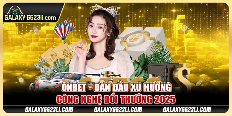Onbet - Dẫn Đầu Xu Hướng Công Nghệ Đổi Thưởng 2025