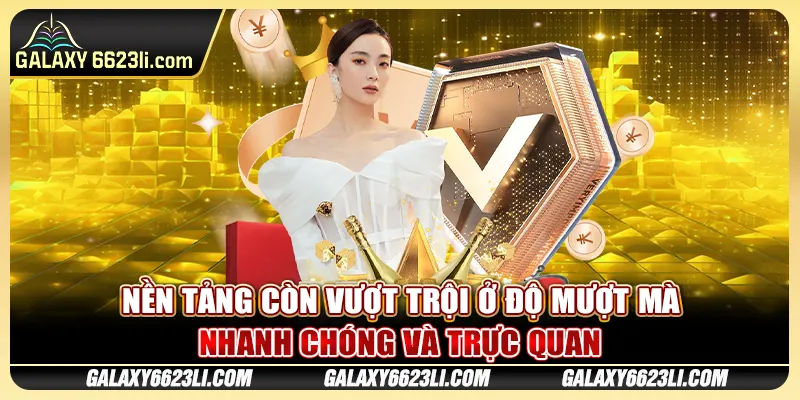 Nền tảng còn vượt trội ở độ mượt mà, nhanh chóng và trực quan