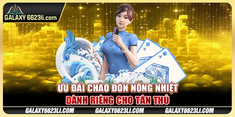 Ưu đãi chào đón nồng nhiệt dành riêng cho tân thủ