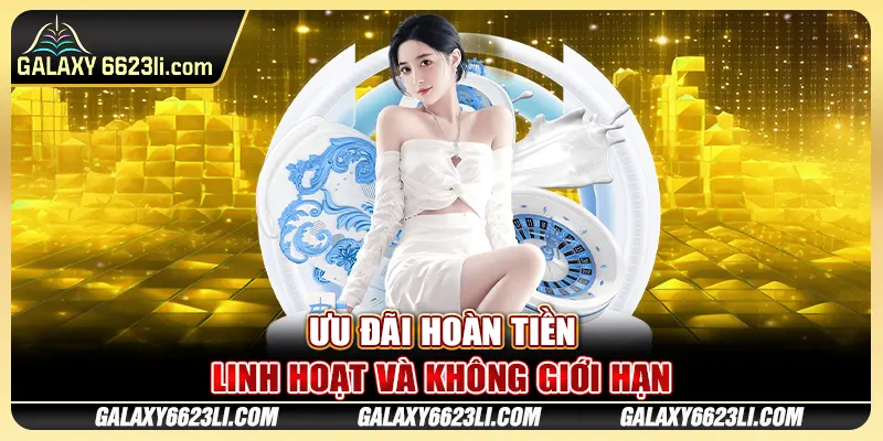 Ưu đãi hoàn tiền linh hoạt và không giới hạn