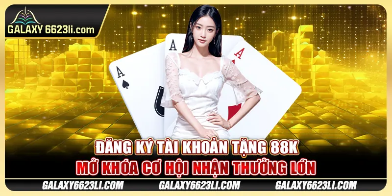 Đăng Ký Tài Khoản Tặng 88K Mở Khóa Cơ Hội Nhận Thưởng Lớn