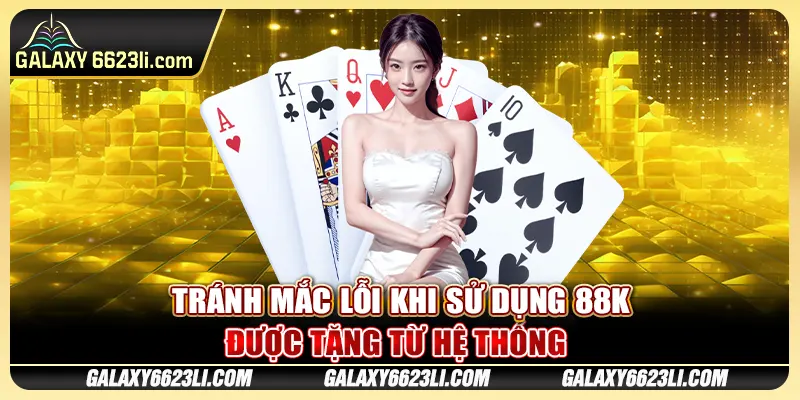 Tránh mắc lỗi khi sử dụng 88K được tặng từ hệ thống 