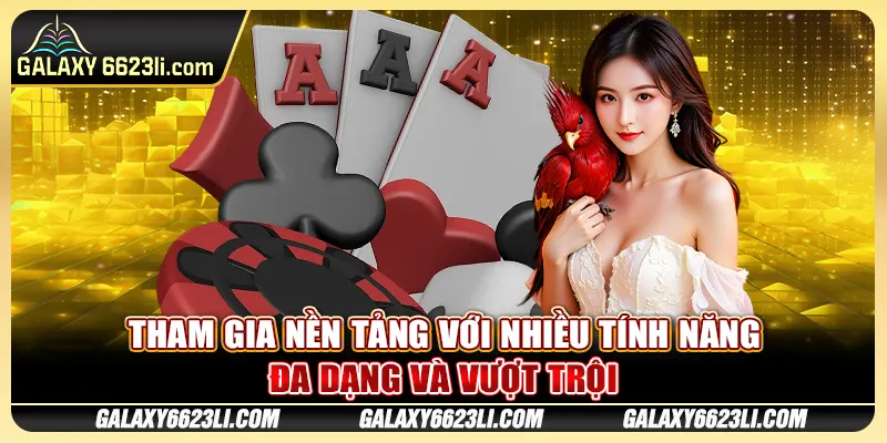 Tham gia nền tảng với nhiều tính năng đa dạng và vượt trội