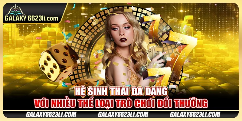 Hệ sinh thái đa dạng với nhiều thể loại trò chơi đổi thưởng