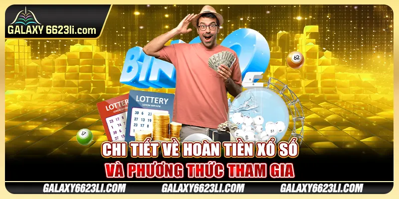 Chi tiết về hoàn tiền xổ số và phương thức tham gia
