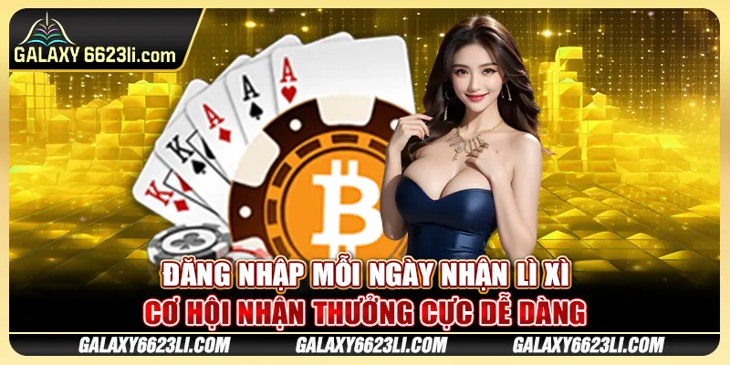 Đăng Nhập Mỗi Ngày Nhận Lì Xì - Cơ Hội Nhận Thưởng Cực Dễ Dàng