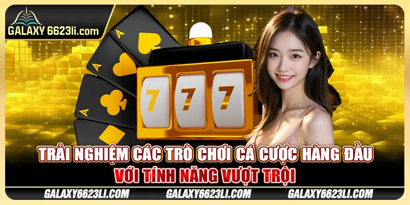Trải nghiệm các trò chơi cá cược hàng đầu với tính năng vượt trội