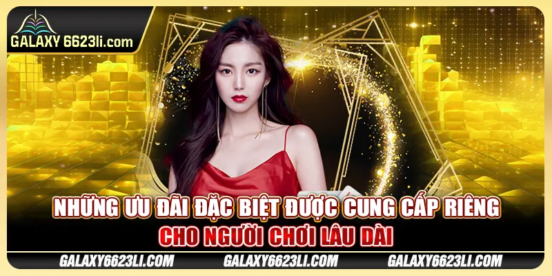 Những ưu đãi đặc biệt được cung cấp riêng cho người chơi lâu dài