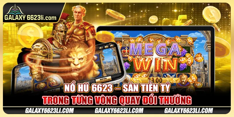 Nổ Hũ 6623 – Săn Tiền Tỷ Trong Từng Vòng Quay Đổi Thưởng