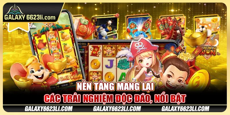 Nền tảng mang lại các trải nghiệm độc đáo, nổi bật