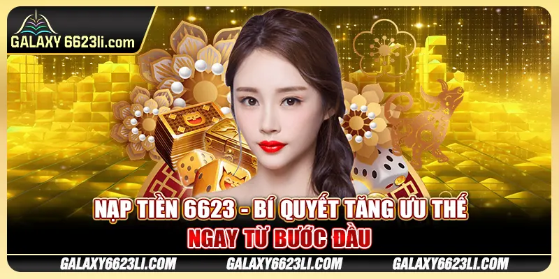 Nạp Tiền 6623 - Bí Quyết Tăng Ưu Thế Ngay Từ Bước Đầu