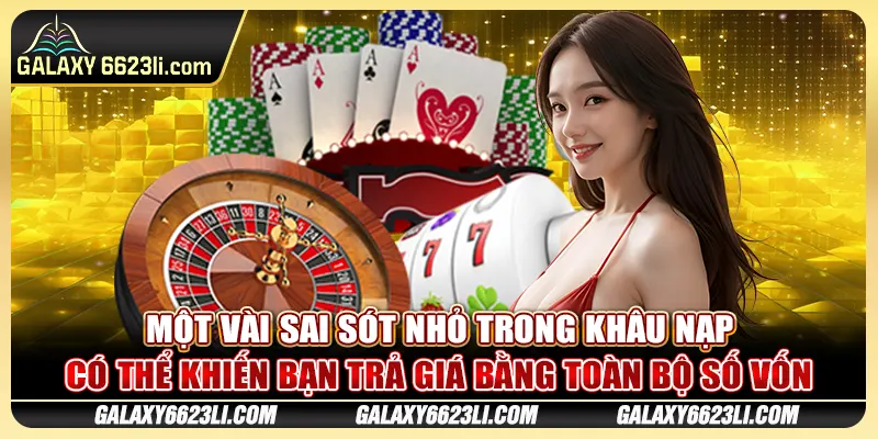 Một vài sai sót nhỏ trong khâu nạp có thể khiến bạn trả giá bằng toàn bộ số vốn