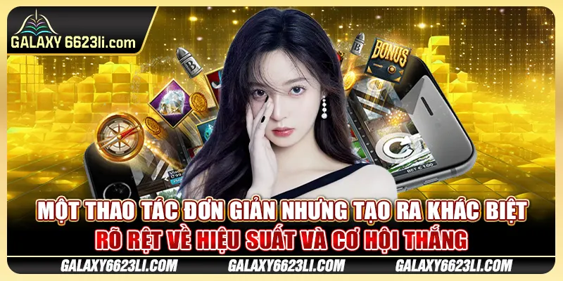 Một thao tác đơn giản nhưng tạo ra khác biệt rõ rệt về hiệu suất và cơ hội thắng