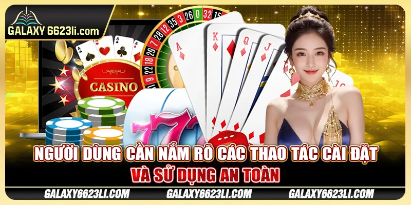 Người dùng cần nắm rõ các thao tác cài đặt và sử dụng an toàn