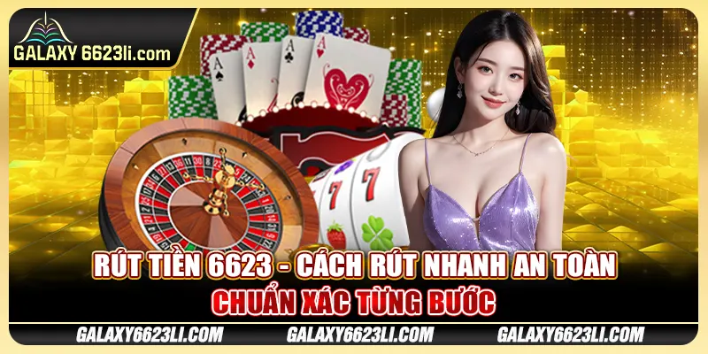 Rút Tiền 6623 - Cách Rút Nhanh An Toàn Chuẩn Xác Từng Bước