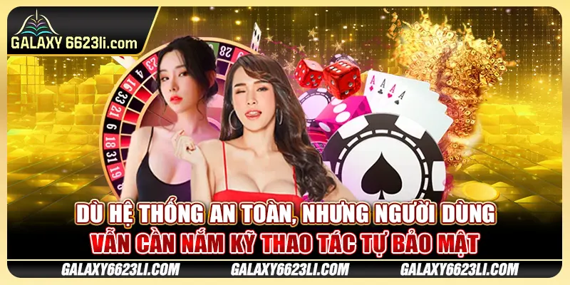Dù hệ thống an toàn, nhưng người dùng vẫn cần nắm kỹ thao tác tự bảo mật