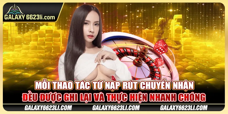 Mỗi thao tác từ nạp rút chuyển nhận đều được ghi lại và thực hiện nhanh chóng